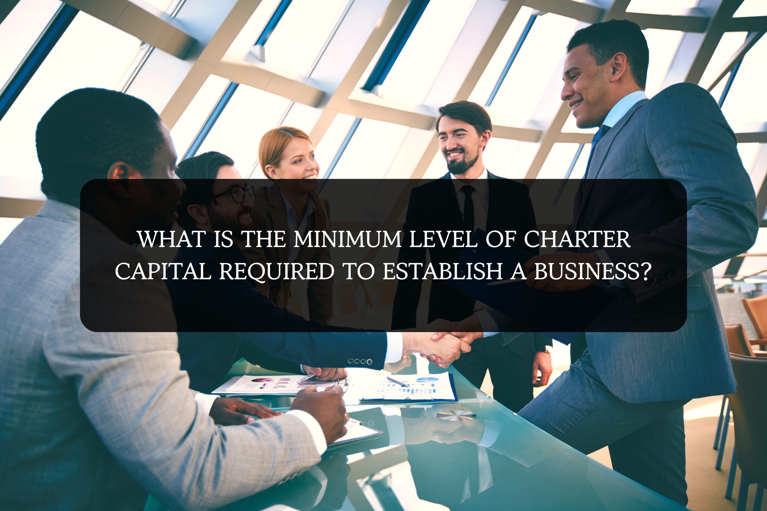 WHAT IS THE MINIMUM LEVEL OF CHARTER CAPITAL REQUIRED TO ESTABLISH A BUSINESS?