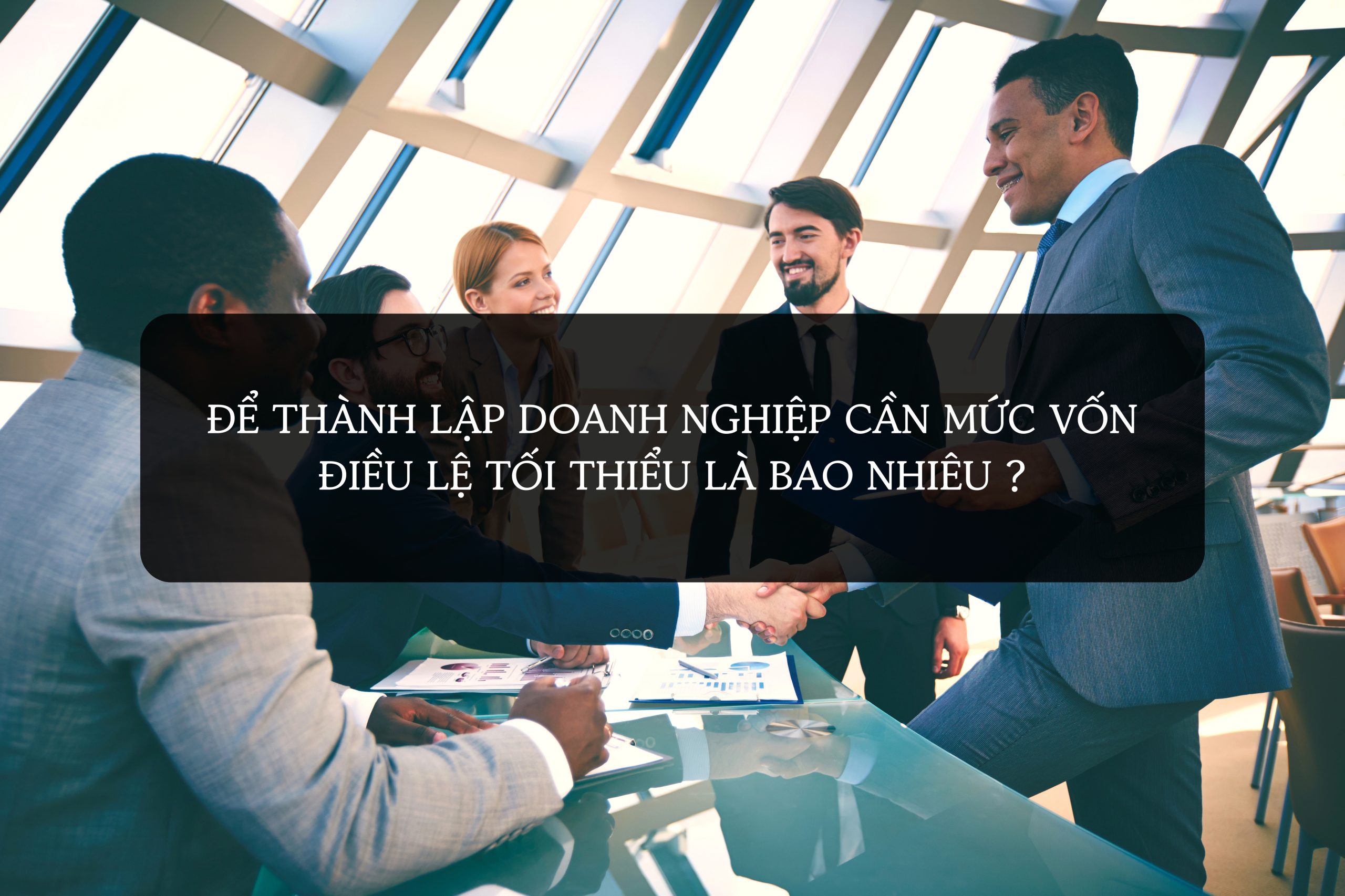 Để thành lập doanh nghiệp cần mức vốn điều lệ tối thiểu