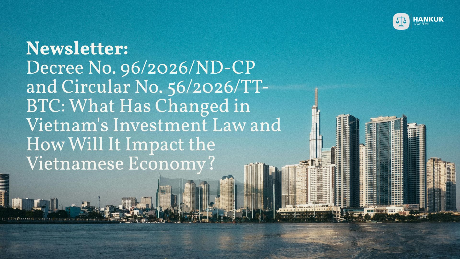Decree No. 96/2026/ND-CPand Circular No. 56/2026/TT-
BTC: What Has Changed in

Vietnam
'
s Investment Law
and HowWill It Impact the
Vietnamese Economy?